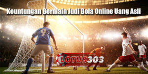 Keuntungan Bermain Judi Bola Online Uang Asli